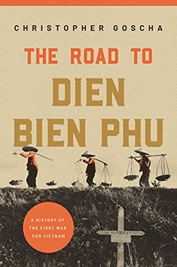Cover Art for B099MC6S6W, The Road to Dien Bien Phu: A History of the First War for Vietnam by Christopher Goscha