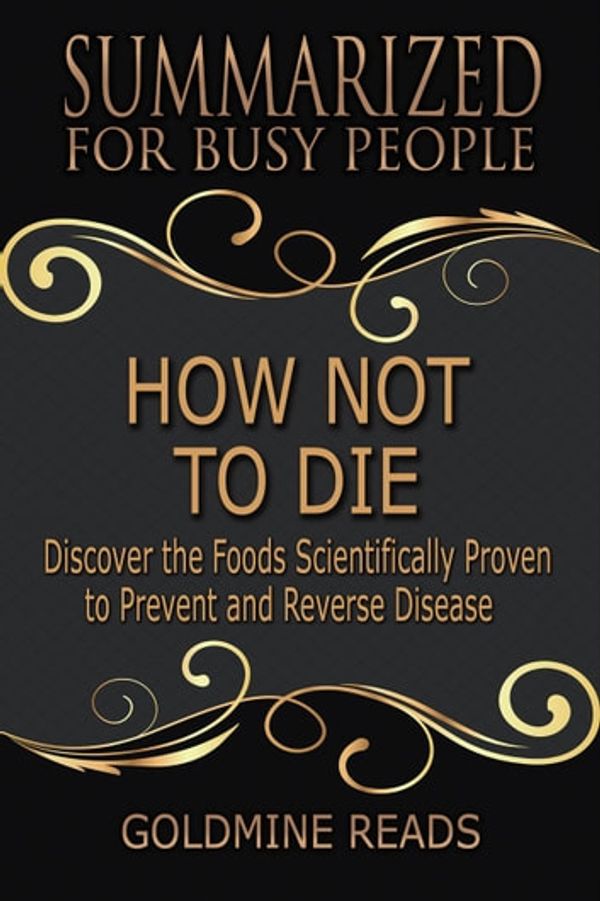 Cover Art for 9781393715009, How Not to Die - Summarized for Busy People: Discover the Foods Scientifically Proven to Prevent and Reverse Disease: Based on the Book by Michael Greger and Gene Stone by Goldmine Reads