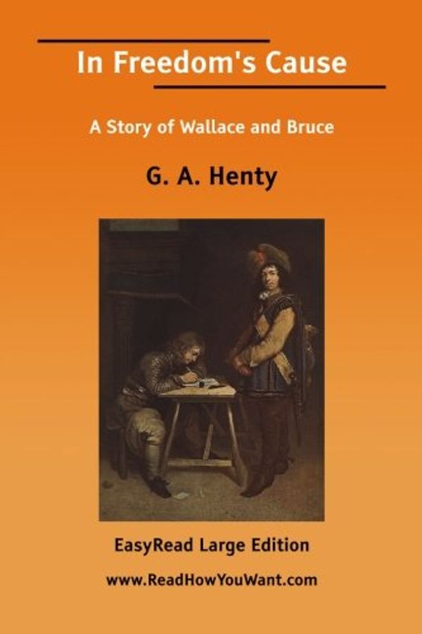 Cover Art for 9781425089986, In Freedom's Cause: A Story of Wallace and Bruce: Easyread Large Edition by George Alfred Henty