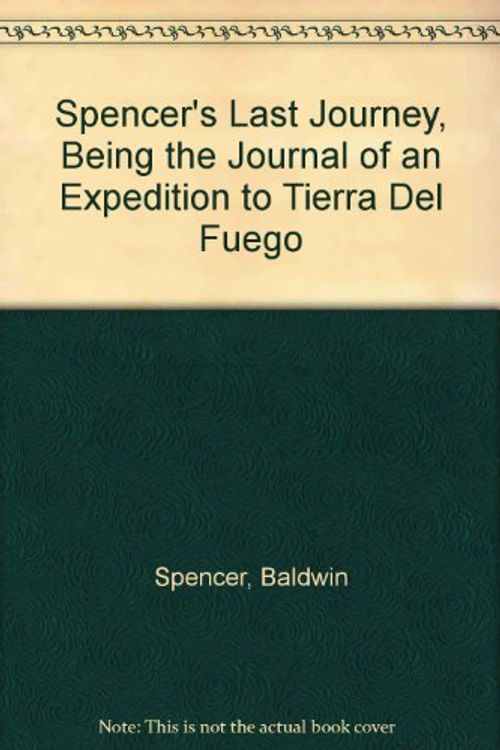 Cover Art for 9780404159726, Spencer's Last Journey, Being the Journal of an Expedition to Tierra Del Fuego by Baldwin Spencer