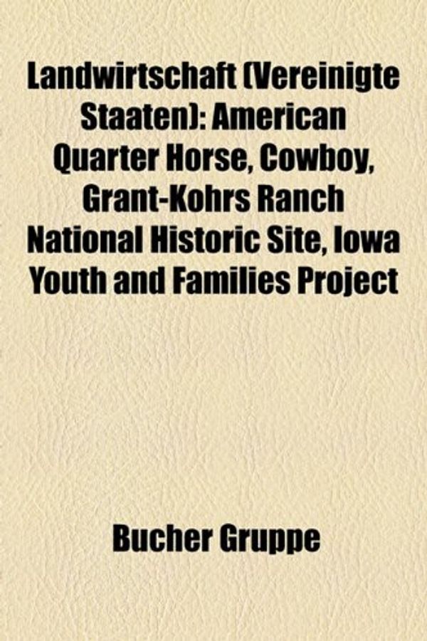 Cover Art for 9781159133511, Landwirtschaft (Vereinigte Staaten): American Quarter Horse, Cowboy, Grant-Kohrs Ranch National Historic Site, Iowa Youth and Families Project by Bcher Gruppe
