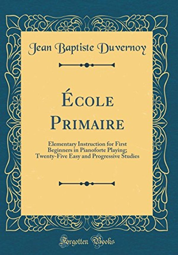 Cover Art for 9780265838617, École Primaire: Elementary Instruction for First Beginners in Pianoforte Playing; Twenty-Five Easy and Progressive Studies (Classic Reprint) by Jean Baptiste Duvernoy