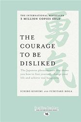 Cover Art for 9781525249990, The Courage to be Disliked: The Japanese phenomenon that shows you how to free yourself, change your life and achieve real happiness by Ichiro Kishimi and Fumitake Koga