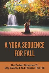 Cover Art for 9798748088947, A Yoga Sequence For Fall: The Perfect Sequence To Stay Balanced And Focused This Fall: Autumn Yoga Flow by Devin Trebon