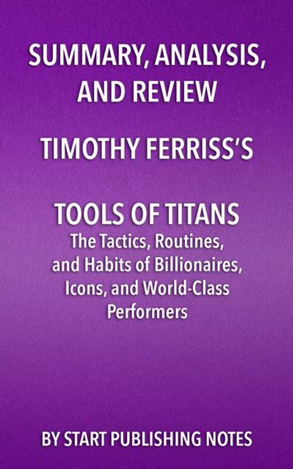 Cover Art for 9781682996553, Summary, Analysis, and Review of Timothy Ferriss's Tools of TitansThe Tactics, Routines, and Habits of Billionair... by Start Publishing Notes