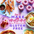 Cover Art for 9781787136618, How to Make Anything Gluten-Free: Over 100 Recipes for Everything from Home Comforts to Fakeaways, Cakes to Dessert, Brunch to Bread! by Becky Excell