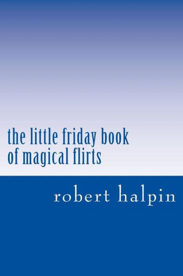 Cover Art for 9781503153424, the little friday book of magical flirts: 10 (the little book of magical flirts) by robert anthony halpin