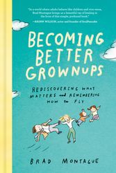 Cover Art for 9780525537847, Becoming Better Grownups: Rediscovering What Matters and Remembering How to Fly by Brad Montague
