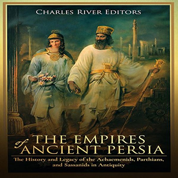 Cover Art for B078KL8JF2, The Empires of Ancient Persia: The History and Legacy of the Achaemenids, Parthians, and Sassanids in Antiquity by Charles River Editors