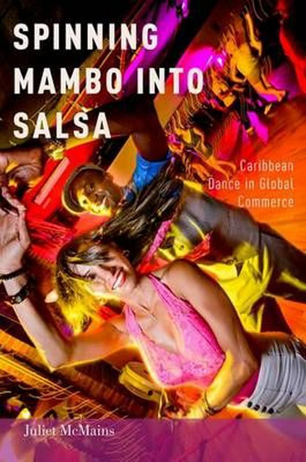 Cover Art for 9780199324644, Spinning Mambo into SalsaCaribbean Dance in Global Commerce by Juliet McMains