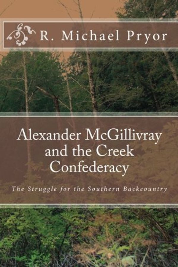 Cover Art for B01K3LJQZU, Alexander McGillivray and the Creek Confederacy: The Struggle for the Southern Backcountry by R. Michael Pryor (2010-08-10) by R. Michael Pryor