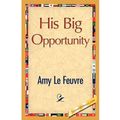 Cover Art for 9781421889054, His Big Opportunity by Amy Le Feuvre