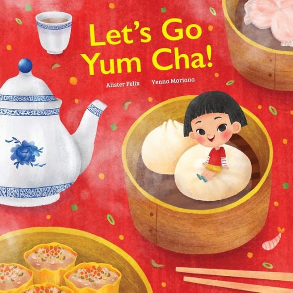 Cover Art for 9780578957128, Let's go Yum Cha: A Dim Sum Adventure!: A Dim Sum Adventure that Fills You Up with Food and Love! by Alister Felix