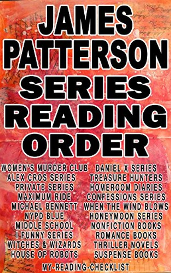 Cover Art for B00XLGAJT2, JAMES PATTERSON: SERIES READING ORDER: MY READING CHECKLIST: ALEX CROSS, WOMENS MURDER CLUB, MAXIMUM RIDE, PRIVATE, MICHAEL BENNETT, NYPD BLUE, I FUNNY, ... OF ROBOTS, WITCHES WIZARDS, MIDDLE SCHOOL by My Reading Checklist