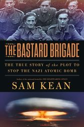 Cover Art for 9780316381680, The Bastard Brigade: The True Story of the Renegade Scientists and Spies Who Sabotaged the Nazi Atomic Bomb by Sam Kean