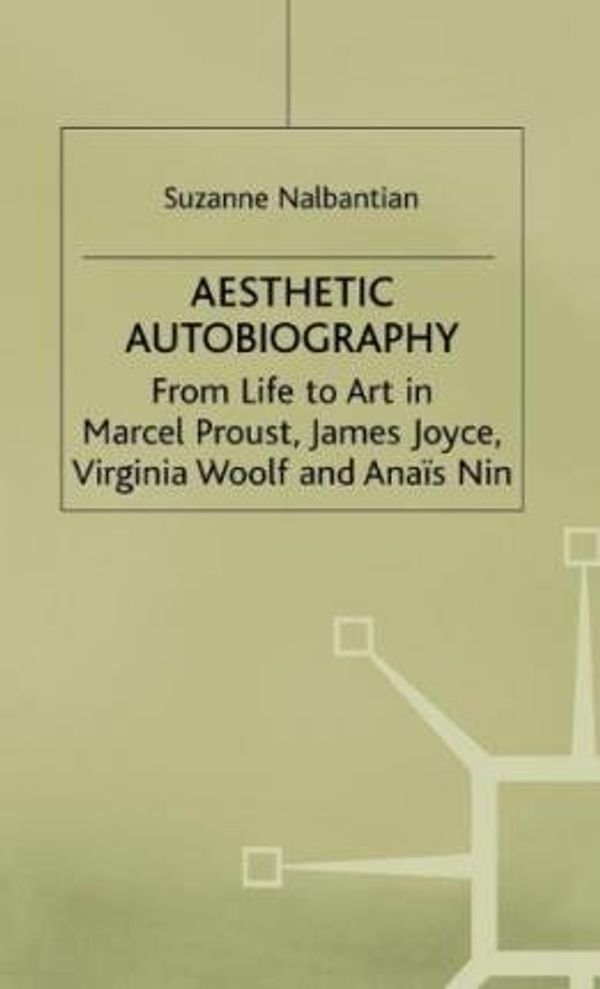 Cover Art for 9780312121709, Aesthetic Autobiography: From Life to Art in Marcel Proust, James Joyce, Virginia Woolf and Anais Nin by Suzanne Nalbantian