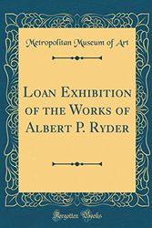 Cover Art for 9781396353048, Loan Exhibition of the Works of Albert P. Ryder (Classic Reprint) by Metropolitan Museum of Art