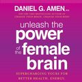 Cover Art for 9780385360517, Unleash the Power of the Female Brain by Daniel G. Amen