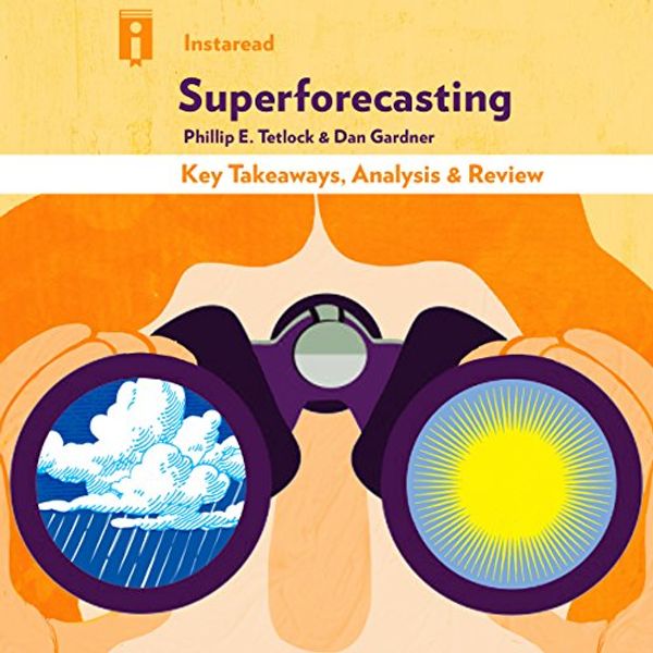 Cover Art for B019R5WDXK, Superforecasting: The Art and Science of Prediction by Philip E. Tetlock and Dan Gardner | Key Takeaways, Analysis & Review by Instaread