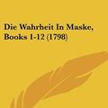 Cover Art for 9781104732585, Die Wahrheit in Maske, Books 1-12 (1798) by Joseph Richter