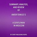 Cover Art for B074JFXLK5, Summary, Analysis, and Review of Amor Towles' A Gentleman in Moscow by Start Publishing Notes