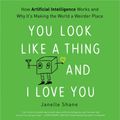 Cover Art for 9781549128585, You Look Like a Thing and I Love You: How Artificial Intelligence Works and Why It's Making the World a Weirder Place by Janelle Shane