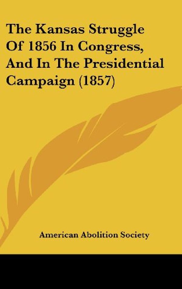 Cover Art for 9781161704792, The Kansas Struggle of 1856 in Congress, and in the Presidential Campaign (1857) (Hardcover) by American Abolition Society, American Abolition Society