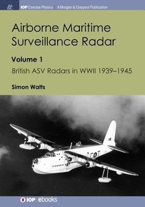 Cover Art for 9781643270630, Airborne Maritime Surveillance Radar: Volume 1, British Asv Radars in WWII 1939-1945 (Iop Concise Physics) by Simon Watts