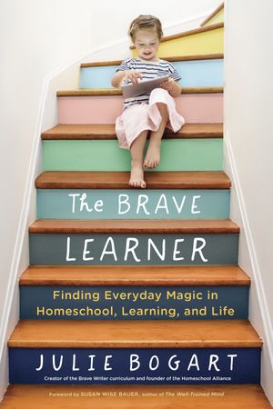 Cover Art for 9780143133223, The Brave Learner: Finding Everyday Magic in Homeschool, Learning, and Life by Julie Bogart