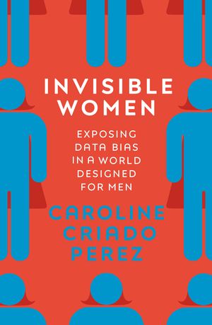 Cover Art for 9781784741723, Invisible Women: Exposing Data Bias in a World Designed for Men by Caroline Criado Perez