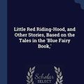 Cover Art for 9781340401979, Little Red Riding-Hood, and Other Stories, Based on the Tales in the 'Blue Fairy Book, ' by Andrew Lang