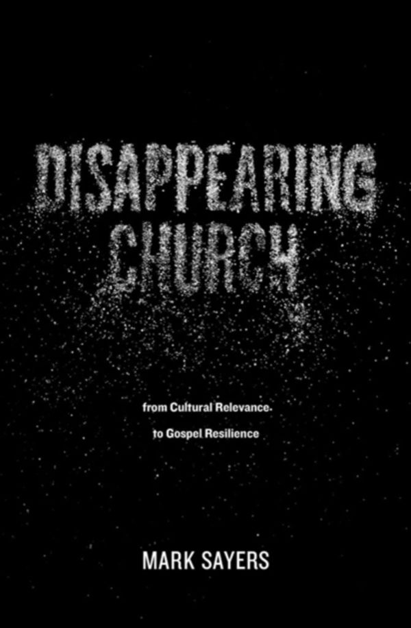 Cover Art for 9780802413352, Disappearing Church: From Cultural Relevance to Gospel Resilience by Mark Sayers