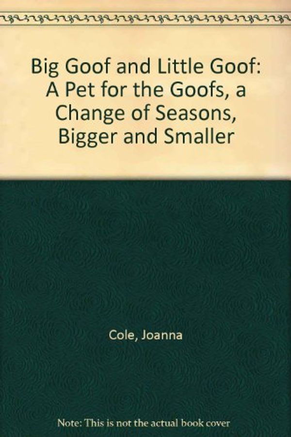 Cover Art for 9780590415910, Big Goof and Little Goof: A Pet for the Goofs, a Change of Seasons, Bigger and Smaller by Cole, Joanna, Cole, Philip, Brown, M. K.