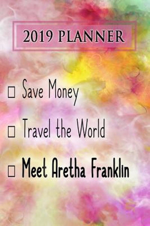 Cover Art for 9781728601038, 2019 Planner: Save Money, Travel The World, Meet Aretha Franklin: Aretha Franklin 2019 Planner by Dainty Diaries