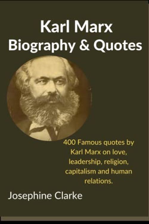 Cover Art for 9798802396742, Karl Marx: Biography & Quotes: 400 Famous Quotes by Karl Marx on Love, Leadership, Religion, Capitalism and Human Relations. by Josephine Clarke