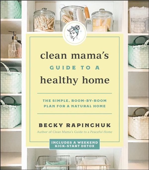 Cover Art for 9780062856333, Clean Mama's Guide to a Healthy Home by Becky Rapinchuk