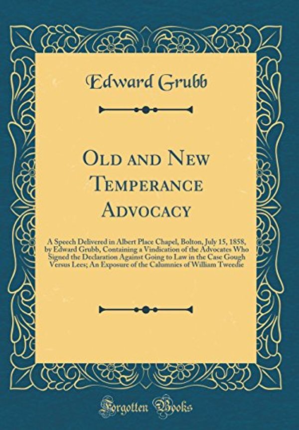 Cover Art for 9780331479430, Old and New Temperance Advocacy: A Speech Delivered in Albert Place Chapel, Bolton, July 15, 1858, by Edward Grubb, Containing a Vindication of the ... Case Gough Versus Lees; An Exposure of the by Edward Grubb
