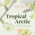 Cover Art for 9780226534572, Tropical Arctic: Lost Plants, Future Climates, and the Discovery of Ancient Greenland by Jennifer McElwain, Hill Donnelly, Marlene, Ian Glasspool