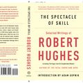 Cover Art for 9780307385994, The Spectacle of Skill: New and Selected Writings of Robert Hughes by Robert Hughes