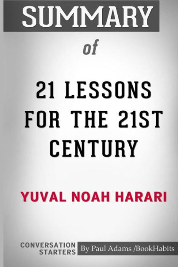 Cover Art for 9780464750611, Summary of 21 Lessons for the 21st Century by Yuval Noah Harari: Conversation Starters by Paul Adams / BookHabits