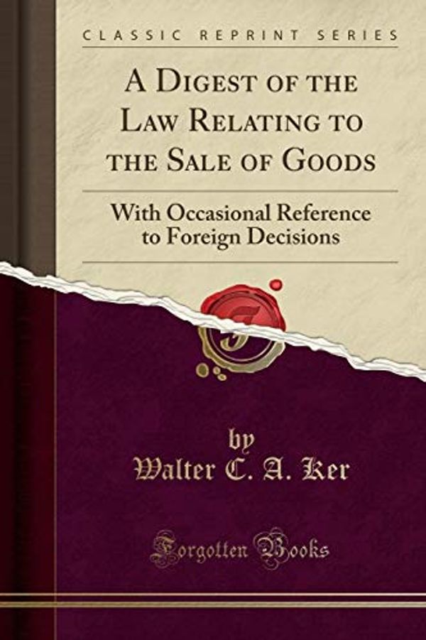 Cover Art for 9781333627423, A Digest of the Law Relating to the Sale of Goods: With Occasional Reference to Foreign Decisions (Classic Reprint) by Walter C. A. Ker