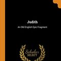 Cover Art for 9780341657422, Judith: An Old English Epic Fragment by Edited by Albert Stanburrough Cook