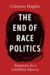 Cover Art for 9780593332450, The End of Race Politics: Arguments for a Colorblind America by Coleman Hughes