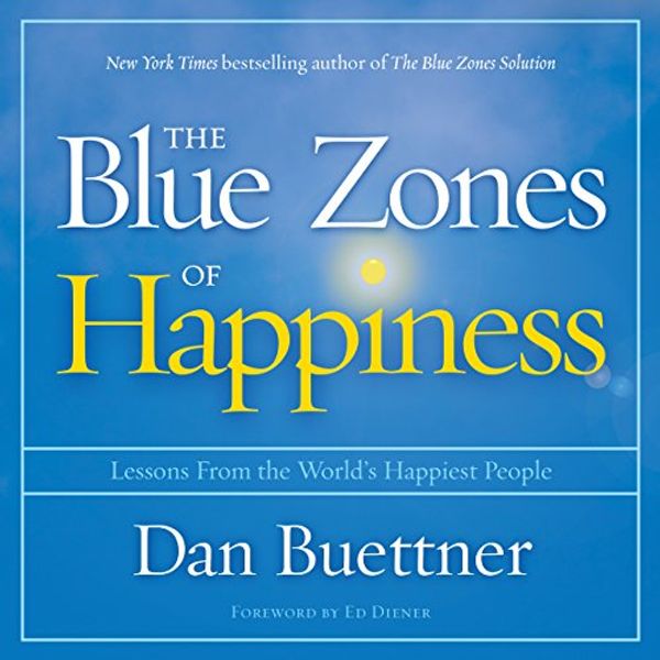 Cover Art for B075Y653LB, The Blue Zones of Happiness: Lessons from the World's Happiest People by Dan Buettner, Ed Diener