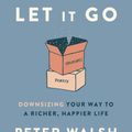 Cover Art for 9780593135891, Let It Go: Downsizing Your Way to a Richer, Happier Life by Peter Walsh