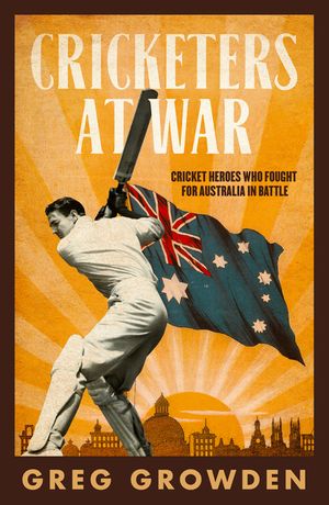 Cover Art for 9780733339929, Cricketers at War: Cricket Heroes Who also Fought for Australia in Battle by Greg Growden