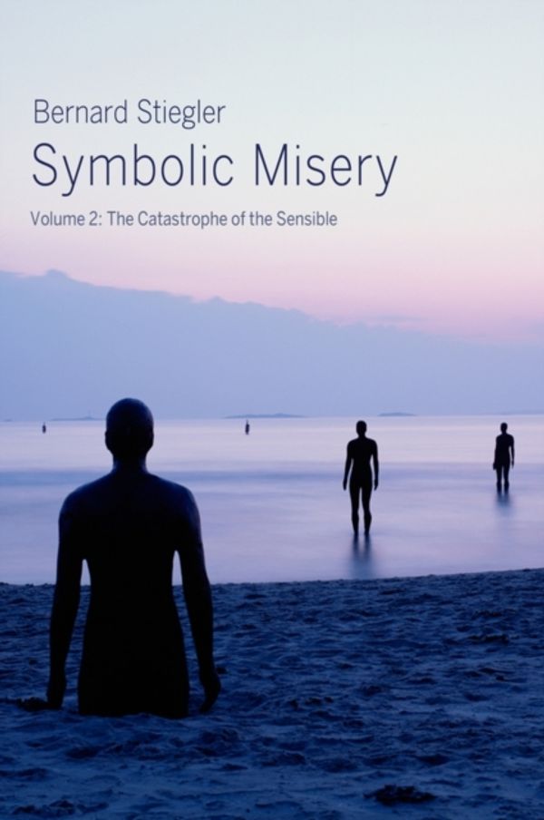 Cover Art for 9780745652672, Symbolic Misery: Volume 2: The Catastrophe of the Sensible by Bernard Stiegler