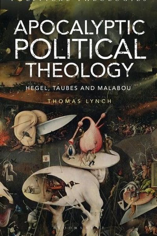 Cover Art for 9781350177185, Apocalyptic Political Theology: Hegel, Taubes and Malabou (Political Theologies) by Thomas Lynch