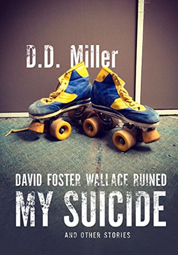 Cover Art for 9781894987844, David Foster Wallace Ruined My SuicideAnd Other Stories by Miller, D. D.