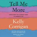 Cover Art for 9780525494980, Tell Me More: Stories About the 12 Hardest Things I'm Learning to Say by Kelly Corrigan